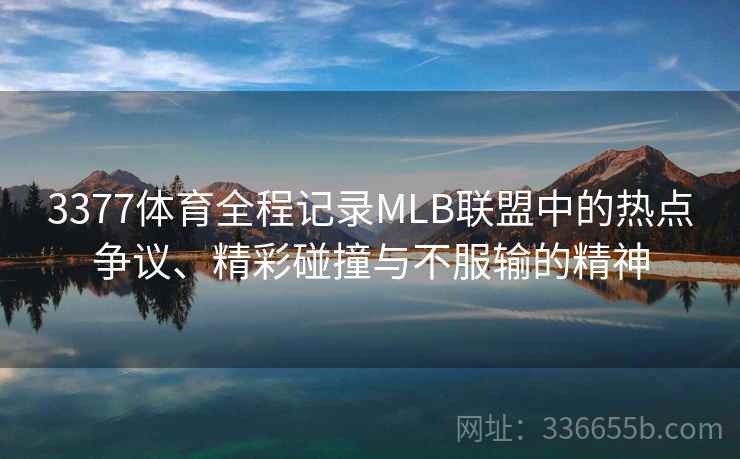 3377体育全程记录MLB联盟中的热点争议、精彩碰撞与不服输的精神