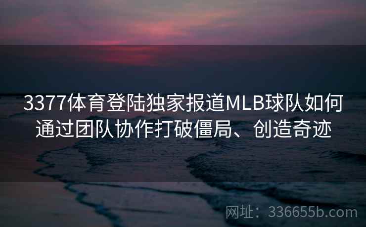 3377体育登陆独家报道MLB球队如何通过团队协作打破僵局、创造奇迹